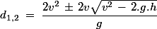 d_{1,2}\;=\;\dfrac{2v^2\,\pm\, 2v\sqrt{v^2\,-\,2.g.h}}{g}